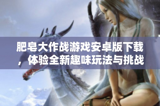 肥皂大作战游戏安卓版下载，体验全新趣味玩法与挑战