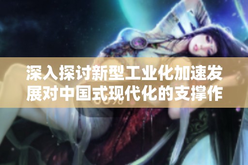 深入探讨新型工业化加速发展对中国式现代化的支撑作用