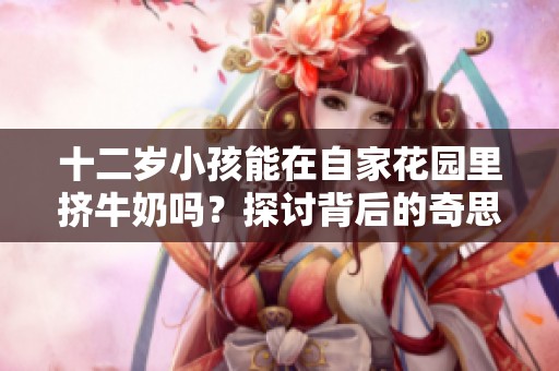 十二岁小孩能在自家花园里挤牛奶吗？探讨背后的奇思妙想