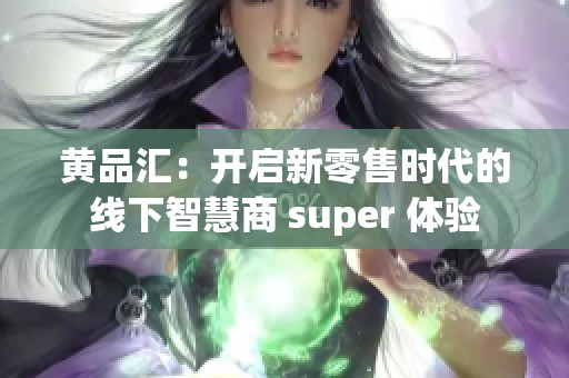 黄品汇：开启新零售时代的线下智慧商 super 体验