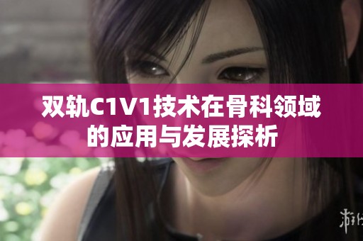 双轨C1V1技术在骨科领域的应用与发展探析