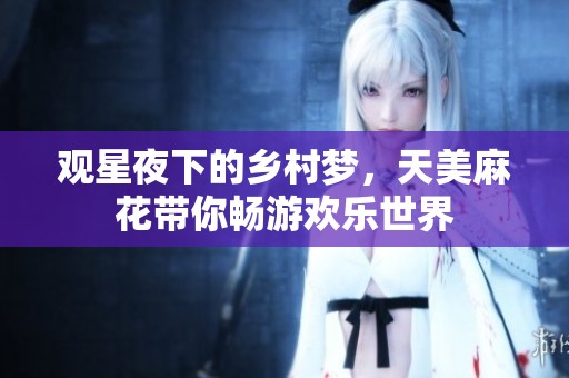 观星夜下的乡村梦，天美麻花带你畅游欢乐世界