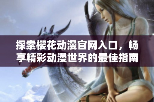 探索樱花动漫官网入口，畅享精彩动漫世界的最佳指南