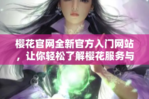 樱花官网全新官方入门网站，让你轻松了解樱花服务与产品