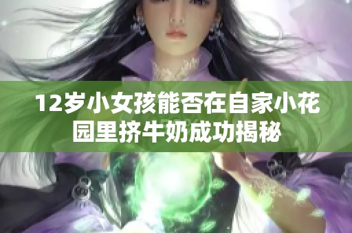 12岁小女孩能否在自家小花园里挤牛奶成功揭秘