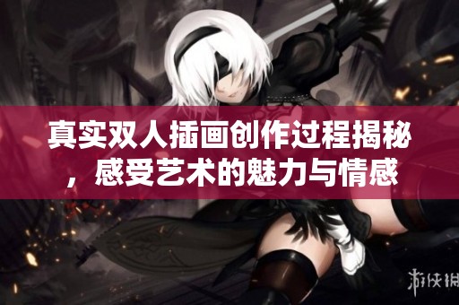 真实双人插画创作过程揭秘，感受艺术的魅力与情感