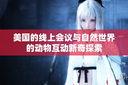 美国的线上会议与自然世界的动物互动新奇探索