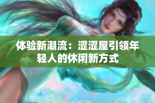体验新潮流：涩涩屋引领年轻人的休闲新方式