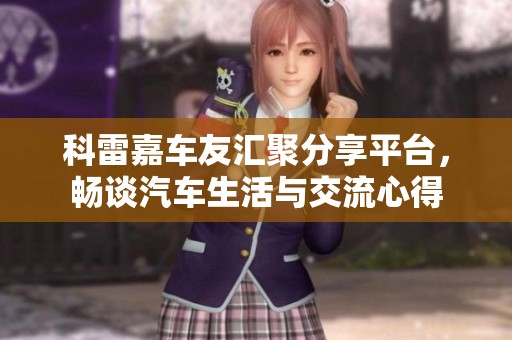 科雷嘉车友汇聚分享平台，畅谈汽车生活与交流心得