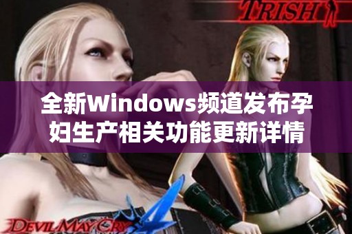 全新Windows频道发布孕妇生产相关功能更新详情