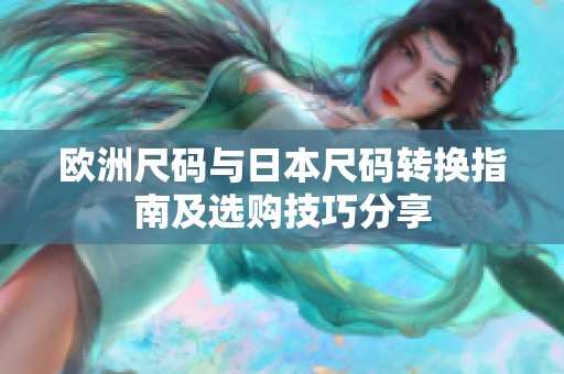 欧洲尺码与日本尺码转换指南及选购技巧分享