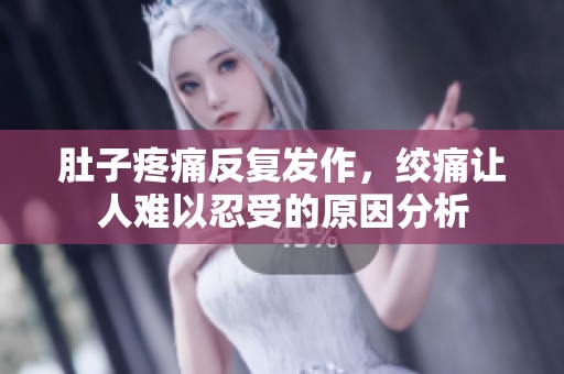 肚子疼痛反复发作，绞痛让人难以忍受的原因分析