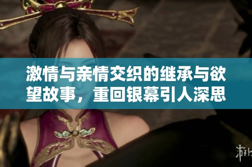 激情与亲情交织的继承与欲望故事，重回银幕引人深思