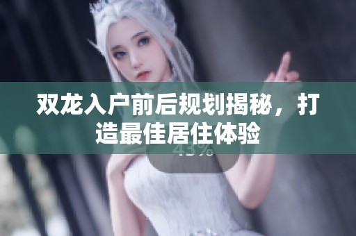 双龙入户前后规划揭秘，打造最佳居住体验