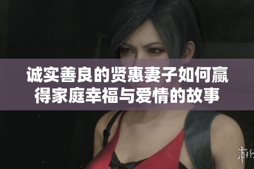诚实善良的贤惠妻子如何赢得家庭幸福与爱情的故事