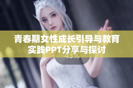 青春期女性成长引导与教育实践PPT分享与探讨