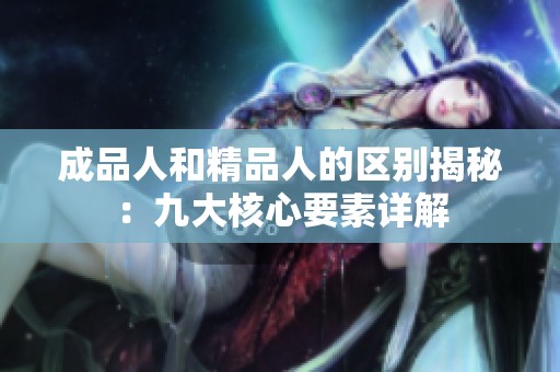 成品人和精品人的区别揭秘：九大核心要素详解