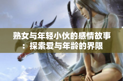 熟女与年轻小伙的感情故事：探索爱与年龄的界限