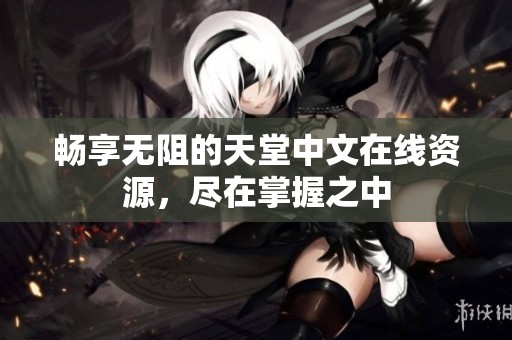 畅享无阻的天堂中文在线资源，尽在掌握之中