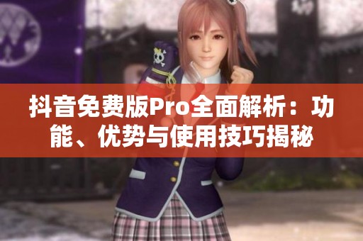 抖音免费版Pro全面解析：功能、优势与使用技巧揭秘