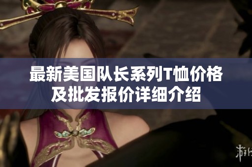 最新美国队长系列T恤价格及批发报价详细介绍