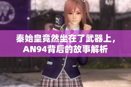 秦始皇竟然坐在了武器上，AN94背后的故事解析