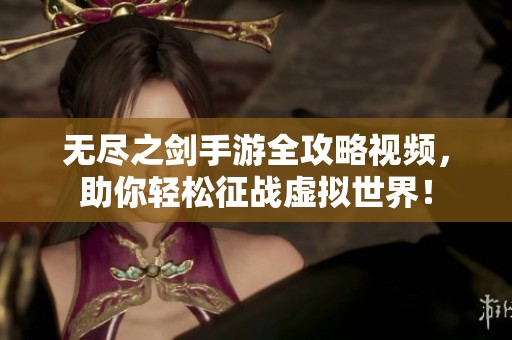 无尽之剑手游全攻略视频，助你轻松征战虚拟世界！