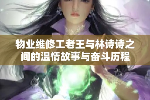物业维修工老王与林诗诗之间的温情故事与奋斗历程
