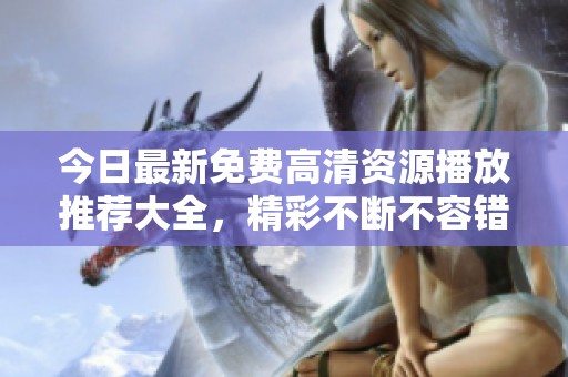 今日最新免费高清资源播放推荐大全，精彩不断不容错过