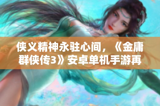 侠义精神永驻心间，《金庸群侠传3》安卓单机手游再续武侠传奇