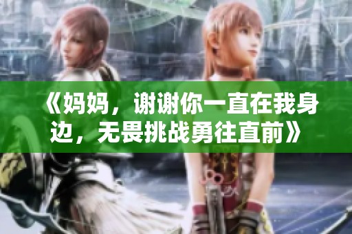 《妈妈，谢谢你一直在我身边，无畏挑战勇往直前》