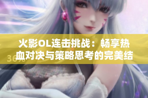 火影OL连击挑战：畅享热血对决与策略思考的完美结合