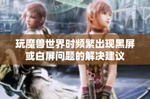 玩魔兽世界时频繁出现黑屏或白屏问题的解决建议