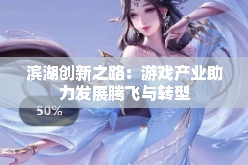 滨湖创新之路：游戏产业助力发展腾飞与转型