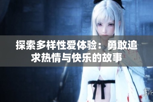 探索多样性爱体验：勇敢追求热情与快乐的故事