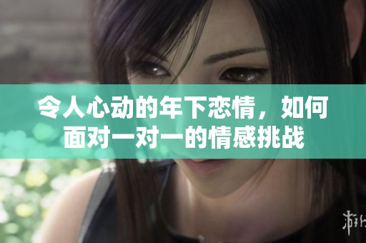 令人心动的年下恋情，如何面对一对一的情感挑战