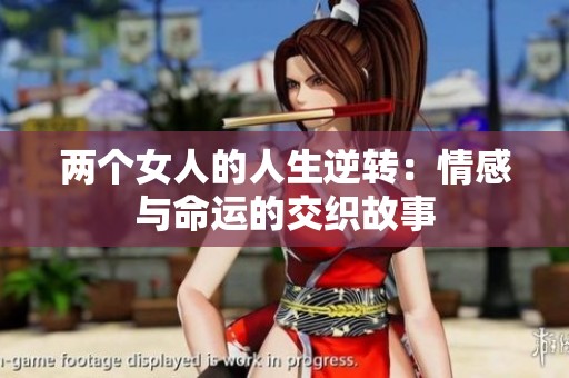 两个女人的人生逆转：情感与命运的交织故事