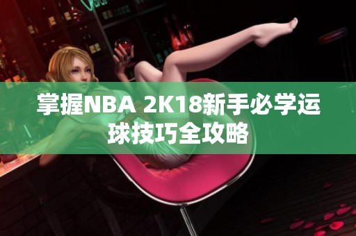 掌握NBA 2K18新手必学运球技巧全攻略