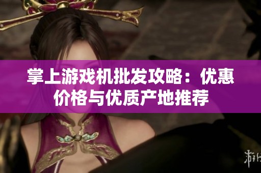 掌上游戏机批发攻略：优惠价格与优质产地推荐