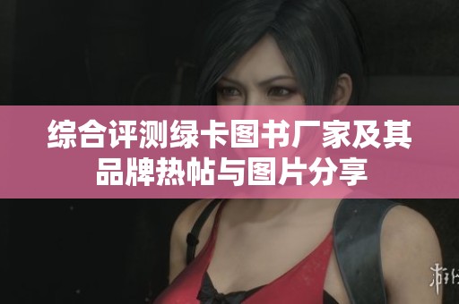 综合评测绿卡图书厂家及其品牌热帖与图片分享