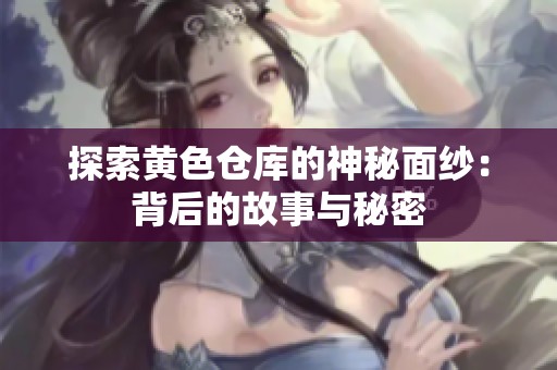 探索黄色仓库的神秘面纱：背后的故事与秘密
