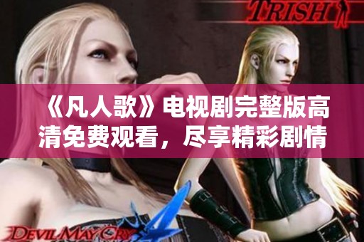 《凡人歌》电视剧完整版高清免费观看，尽享精彩剧情与感人故事