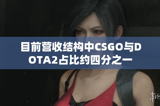 目前营收结构中CSGO与DOTA2占比约四分之一