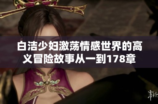 白洁少妇激荡情感世界的高义冒险故事从一到178章