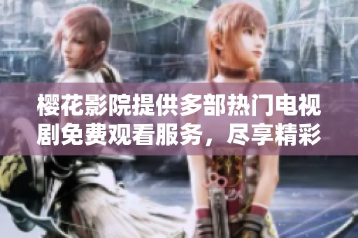 樱花影院提供多部热门电视剧免费观看服务，尽享精彩内容