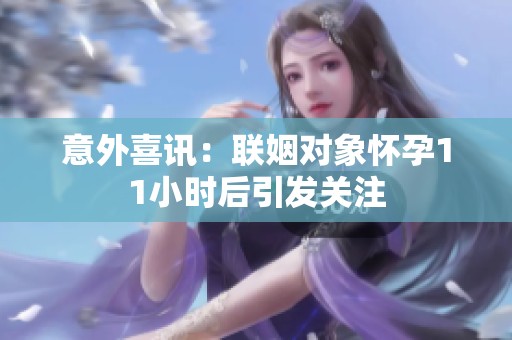 意外喜讯：联姻对象怀孕11小时后引发关注