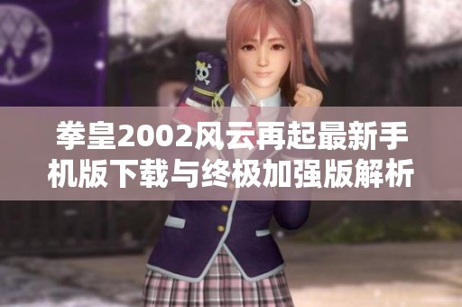 拳皇2002风云再起最新手机版下载与终极加强版解析