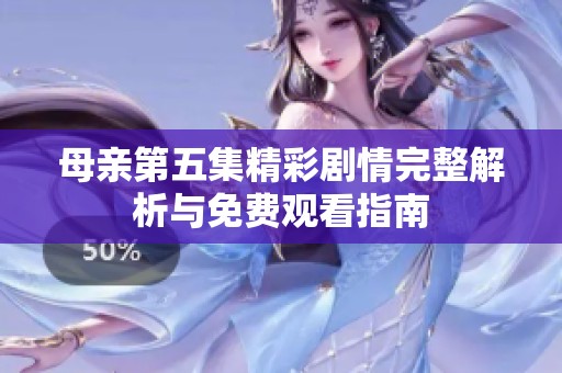 母亲第五集精彩剧情完整解析与免费观看指南