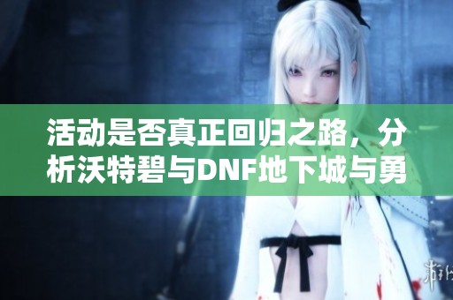 活动是否真正回归之路，分析沃特碧与DNF地下城与勇士的合作情况