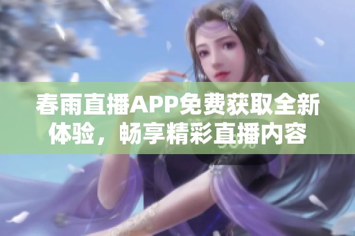 春雨直播APP免费获取全新体验，畅享精彩直播内容